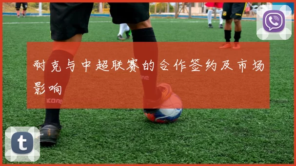 耐克与中超联赛的合作签约及市场影响