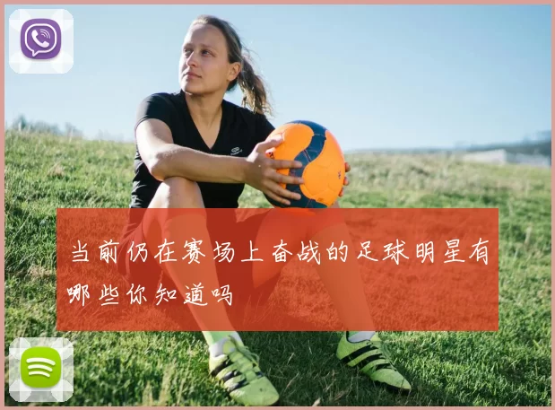 当前仍在赛场上奋战的足球明星有哪些你知道吗