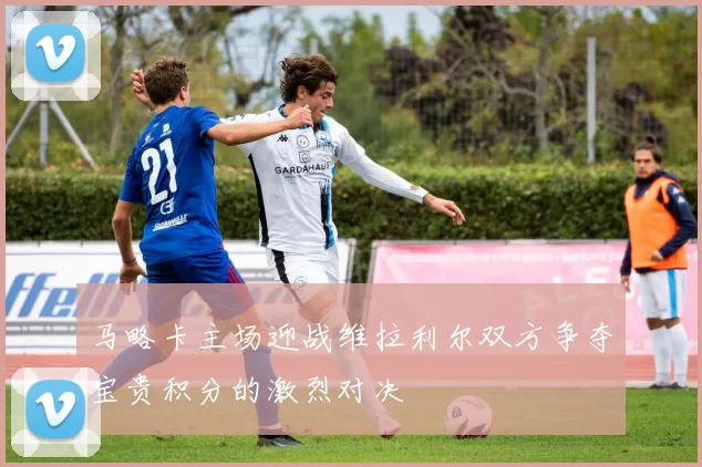 马略卡主场迎战维拉利尔双方争夺宝贵积分的激烈对决