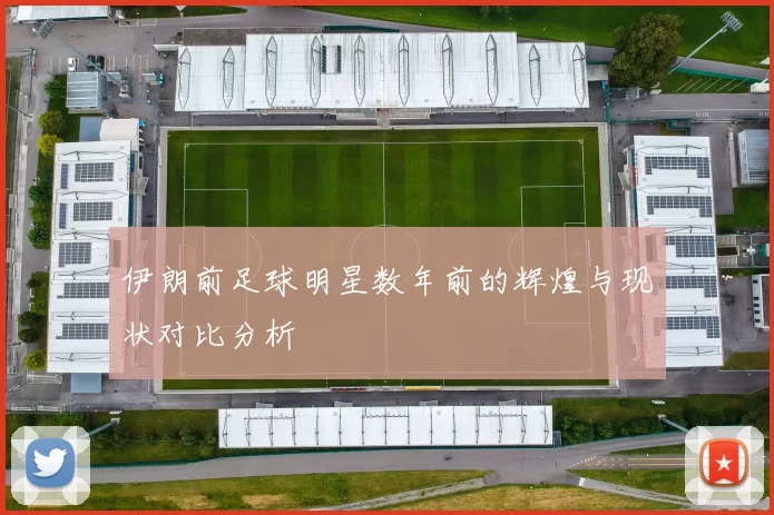 伊朗前足球明星数年前的辉煌与现状对比分析