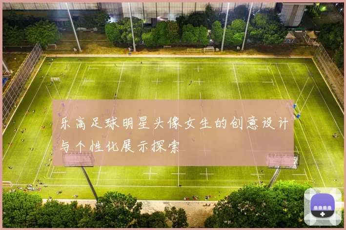 乐高足球明星头像女生的创意设计与个性化展示探索