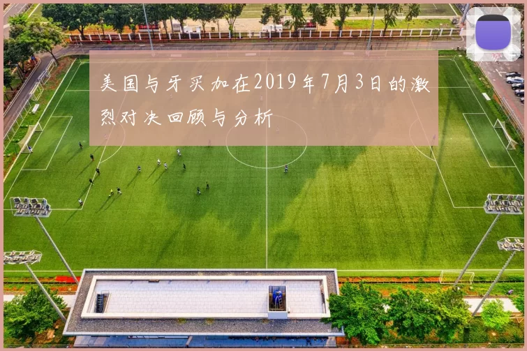 美国与牙买加在2019年7月3日的激烈对决回顾与分析