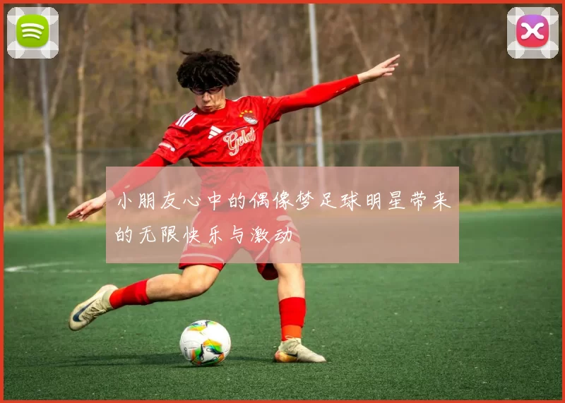 小朋友心中的偶像梦足球明星带来的无限快乐与激动