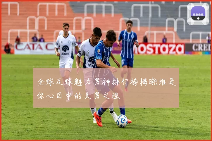 全球足球魅力男神排行榜揭晓谁是你心目中的美男之选