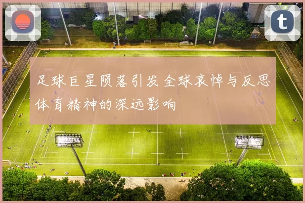 足球巨星陨落引发全球哀悼与反思体育精神的深远影响