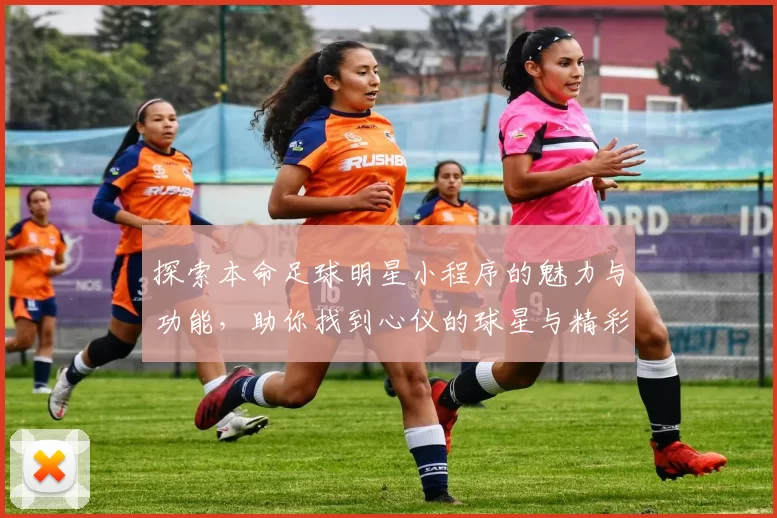 探索本命足球明星小程序的魅力与功能，助你找到心仪的球星与精彩赛事