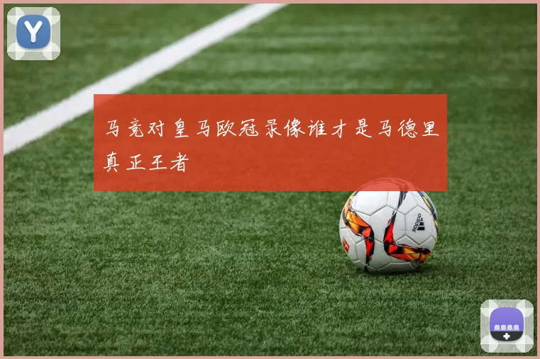马竞对皇马欧冠录像谁才是马德里真正王者