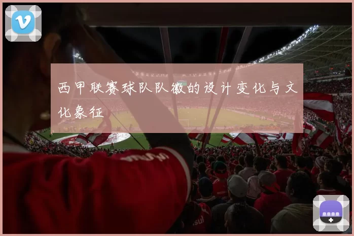 西甲联赛球队队徽的设计变化与文化象征