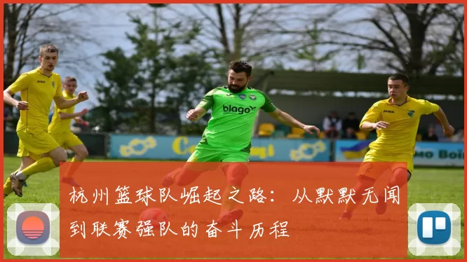 杭州篮球队崛起之路：从默默无闻到联赛强队的奋斗历程