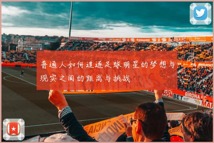 普通人如何追逐足球明星的梦想与现实之间的距离与挑战