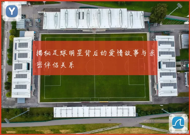 揭秘足球明星背后的爱情故事与亲密伴侣关系